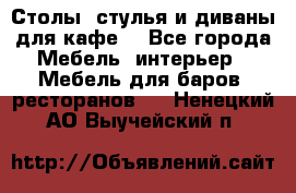 Столы, стулья и диваны для кафе. - Все города Мебель, интерьер » Мебель для баров, ресторанов   . Ненецкий АО,Выучейский п.